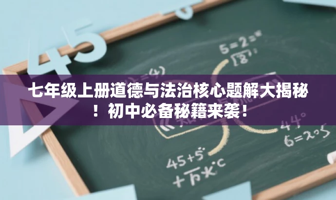 七年级上册道德与法治核心题解大揭秘!初中必备秘籍来袭! 七年级上册道德与法治核心题解大揭秘!初中必备秘籍来袭!