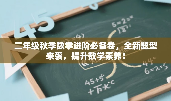 二年级秋季数学进阶必备卷,全新题型来袭,提升数学素养! 二年级秋季数学进阶必备卷,全新题型来袭,提升数学素养!