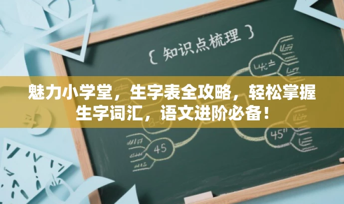 魅力小学堂,生字表全攻略,轻松掌握生字词汇,语文进阶必备! 魅力小学堂,生字表全攻略,轻松掌握生字词汇,语文进阶必备!
