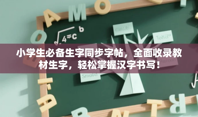 小学生必备生字同步字帖,全面收录教材生字,轻松掌握汉字书写! 小学生必备生字同步字帖,全面收录教材生字,轻松掌握汉字书写!