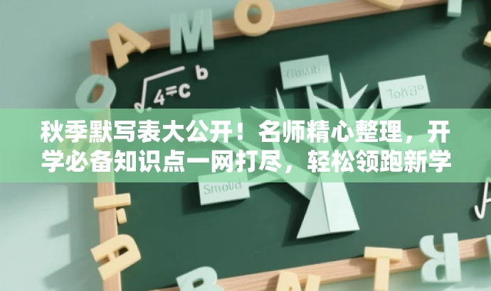 秋季默写表大公开!名师精心整理,开学必备知识点一网打尽,轻松领跑新学期! 秋季默写表大公开!名师精心整理,开学必备知识点一网打尽,轻松领跑新学期!