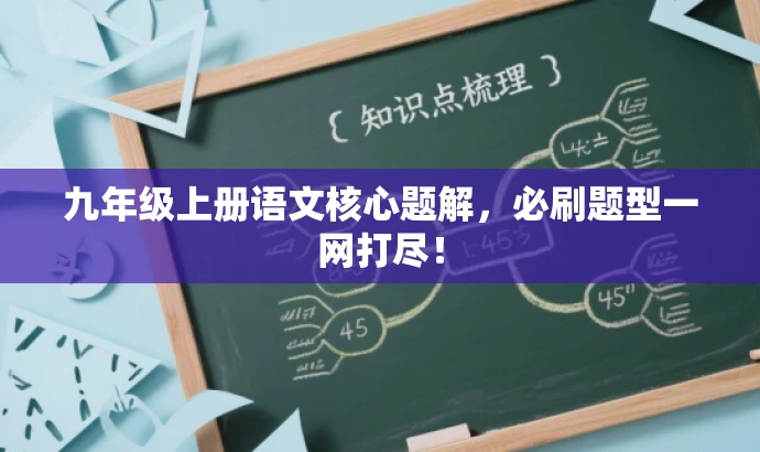 九年级上册语文核心题解,必刷题型一网打尽! 九年级上册语文核心题解,必刷题型一网打尽!