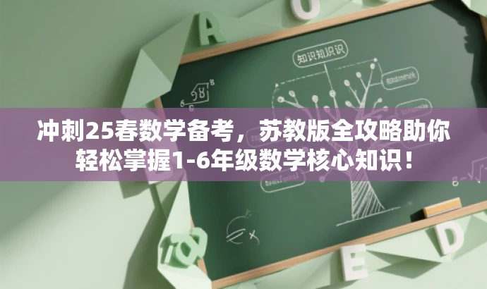 冲刺25春数学备考,苏教版全攻略助你轻松掌握1-6年级数学核心知识! 冲刺25春数学备考,苏教版全攻略助你轻松掌握1-6年级数学核心知识!