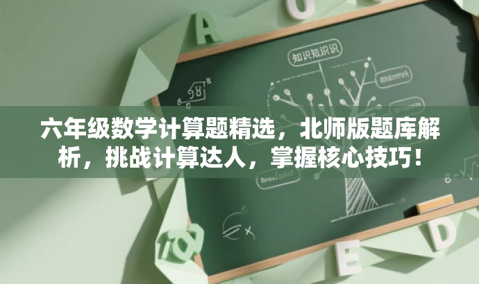 六年级数学计算题精选,北师版题库解析,挑战计算达人,掌握核心技巧! 六年级数学计算题精选,北师版题库解析,挑战计算达人,掌握核心技巧!