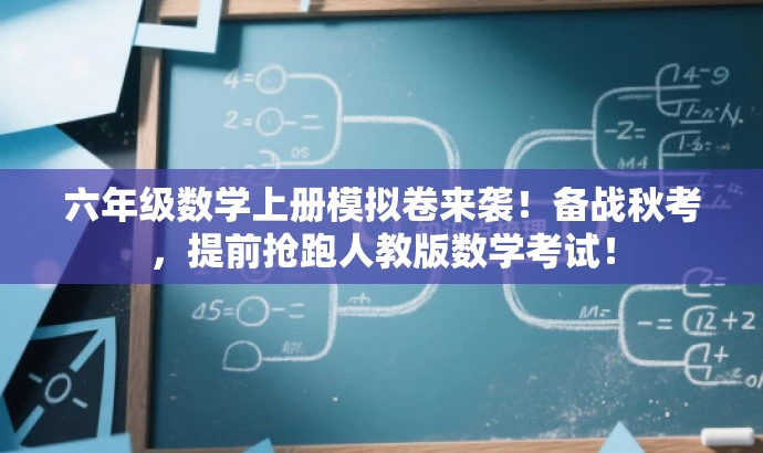 六年级数学上册模拟卷来袭!备战秋考,提前抢跑人教版数学考试! 六年级数学上册模拟卷来袭!备战秋考,提前抢跑人教版数学考试!