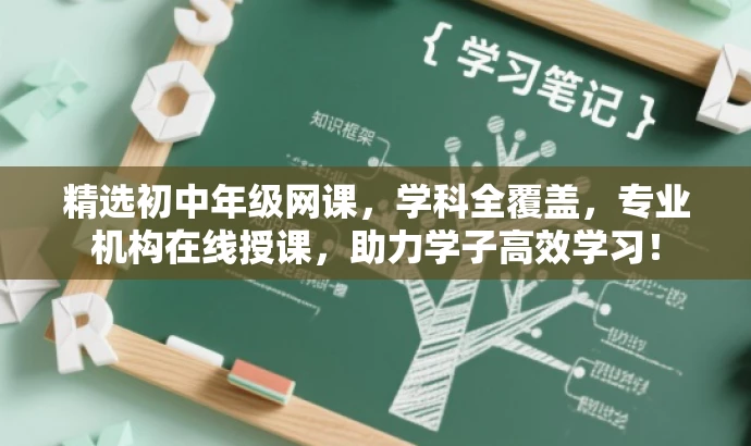 精选初中年级网课,学科全覆盖,专业机构在线授课,助力学子高效学习! 精选初中年级网课,学科全覆盖,专业机构在线授课,助力学子高效学习!