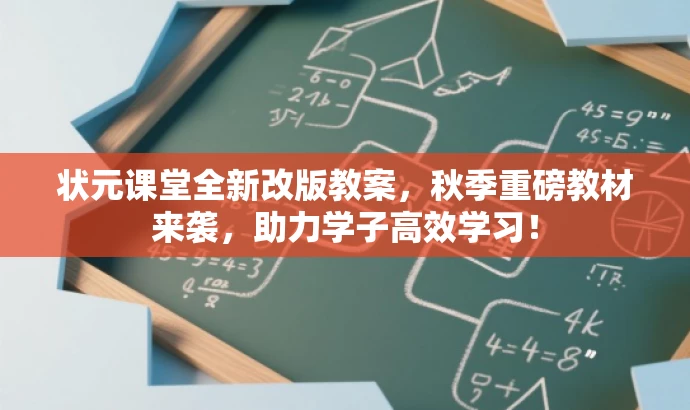 状元课堂全新改版教案,秋季重磅教材来袭,助力学子高效学习! 状元课堂全新改版教案,秋季重磅教材来袭,助力学子高效学习!