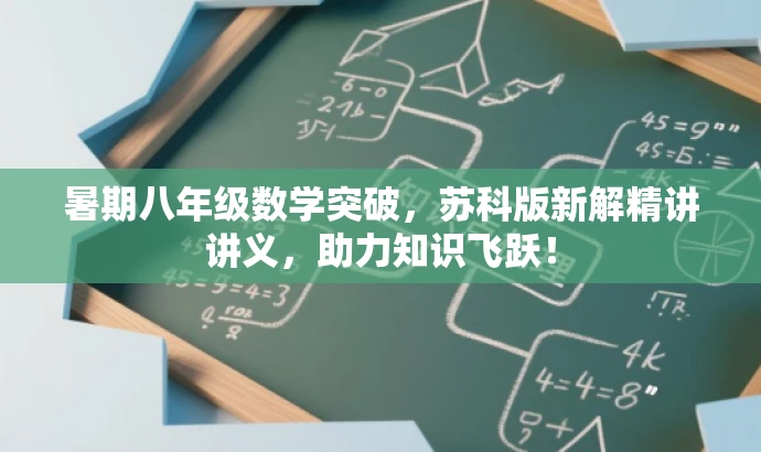 暑期八年级数学突破,苏科版新解精讲讲义,助力知识飞跃! 暑期八年级数学突破,苏科版新解精讲讲义,助力知识飞跃!