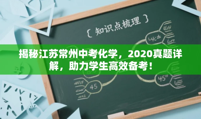 揭秘江苏常州中考化学,2020真题详解,助力学生高效备考! 揭秘江苏常州中考化学,2020真题详解,助力学生高效备考!