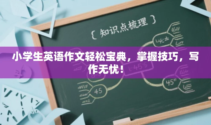 小学生英语作文轻松宝典,掌握技巧,写作无忧! 小学生英语作文轻松宝典,掌握技巧,写作无忧!