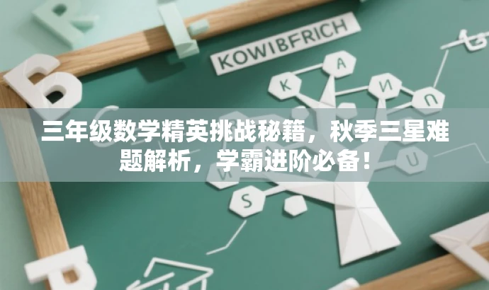 三年级数学精英挑战秘籍,秋季三星难题解析,学霸进阶必备! 三年级数学精英挑战秘籍,秋季三星难题解析,学霸进阶必备!