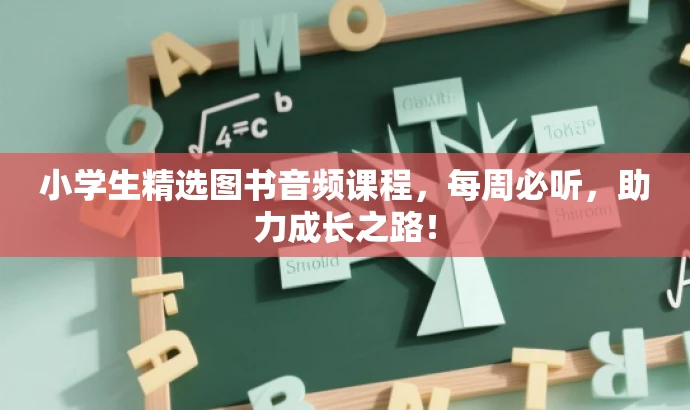 小学生精选图书音频课程,每周必听,助力成长之路! 小学生精选图书音频课程,每周必听,助力成长之路!