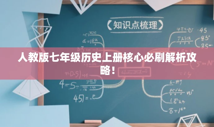 人教版七年级历史上册核心必刷解析攻略! 人教版七年级历史上册核心必刷解析攻略!