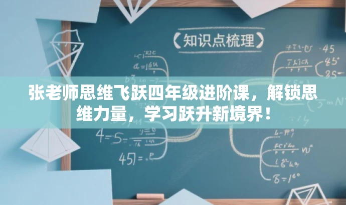 张老师思维飞跃四年级进阶课,解锁思维力量,学习跃升新境界! 张老师思维飞跃四年级进阶课,解锁思维力量,学习跃升新境界!