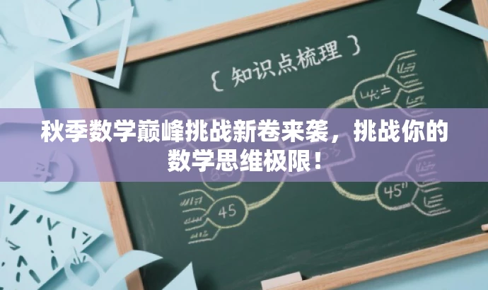 秋季数学巅峰挑战新卷来袭,挑战你的数学思维极限! 秋季数学巅峰挑战新卷来袭,挑战你的数学思维极限!