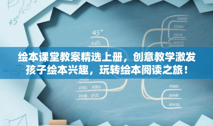 绘本课堂教案精选上册，创意教学激发孩子绘本兴趣，玩转绘本阅读之旅！