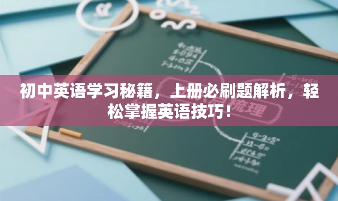 初中英语学习秘籍,上册必刷题解析,轻松掌握英语技巧! 初中英语学习秘籍,上册必刷题解析,轻松掌握英语技巧!