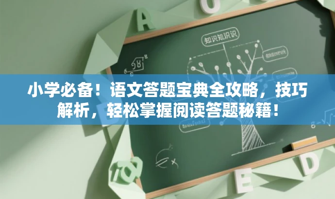 小学必备!语文答题宝典全攻略,技巧解析,轻松掌握阅读答题秘籍! 小学必备!语文答题宝典全攻略,技巧解析,轻松掌握阅读答题秘籍!