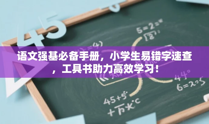 语文强基必备手册,小学生易错字速查,工具书助力高效学习! 语文强基必备手册,小学生易错字速查,工具书助力高效学习!