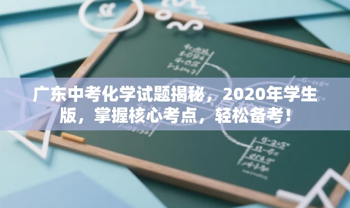 广东中考化学试题揭秘,2020年学生版,掌握核心考点,轻松备考! 广东中考化学试题揭秘,2020年学生版,掌握核心考点,轻松备考!