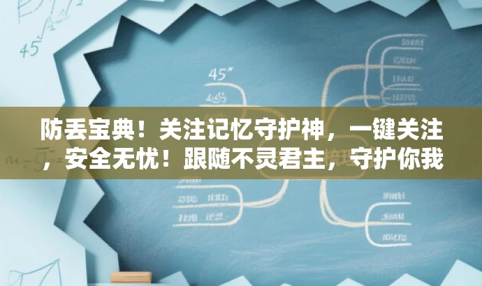 防丢宝典!关注记忆守护神,一键关注,安全无忧!跟随不灵君主,守护你我他! 防丢宝典!关注记忆守护神,一键关注,安全无忧!跟随不灵君主,守护你我他!