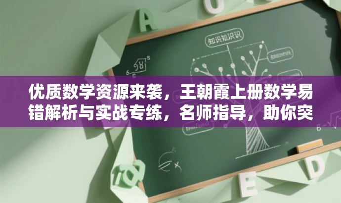 优质数学资源来袭,王朝霞上册数学易错解析与实战专练,名师指导,助你突破难点! 优质数学资源来袭,王朝霞上册数学易错解析与实战专练,名师指导,助你突破难点!