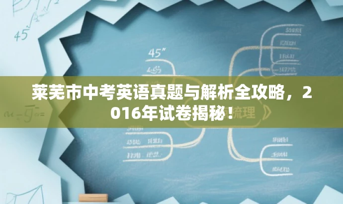 莱芜市中考英语真题与解析全攻略,2016年试卷揭秘! 莱芜市中考英语真题与解析全攻略,2016年试卷揭秘!