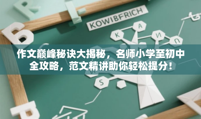 作文巅峰秘诀大揭秘,名师小学至初中全攻略,范文精讲助你轻松提分! 作文巅峰秘诀大揭秘,名师小学至初中全攻略,范文精讲助你轻松提分!