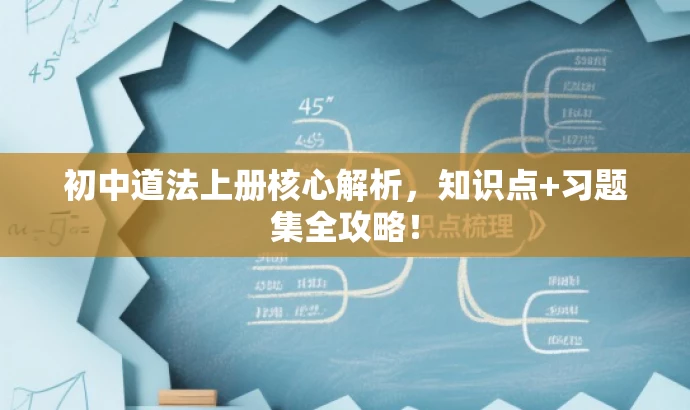 初中道法上册核心解析，知识点+习题集全攻略！