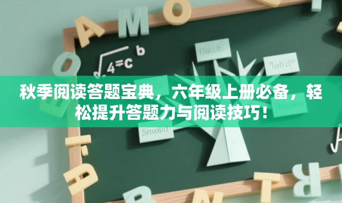 秋季阅读答题宝典,六年级上册必备,轻松提升答题力与阅读技巧! 秋季阅读答题宝典,六年级上册必备,轻松提升答题力与阅读技巧!