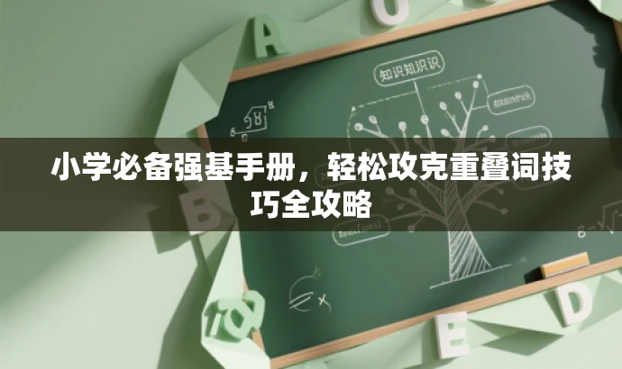 小学必备强基手册,轻松攻克重叠词技巧全攻略 小学必备强基手册,轻松攻克重叠词技巧全攻略