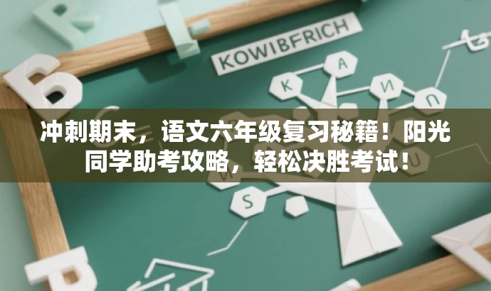 冲刺期末,语文六年级复习秘籍!阳光同学助考攻略,轻松决胜考试! 冲刺期末,语文六年级复习秘籍!阳光同学助考攻略,轻松决胜考试!