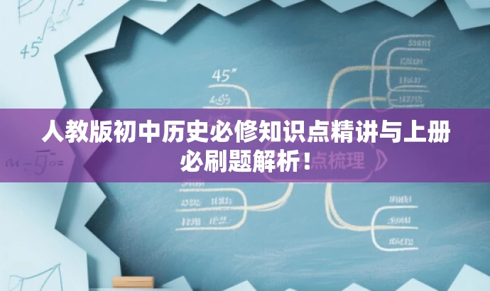 人教版初中历史必修知识点精讲与上册必刷题解析! 人教版初中历史必修知识点精讲与上册必刷题解析!