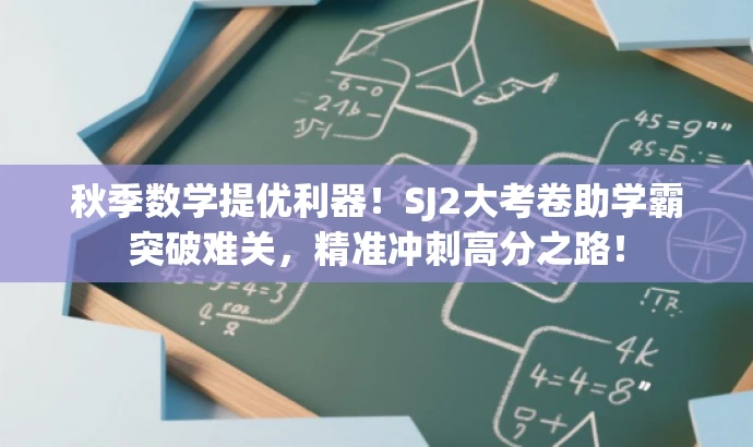 秋季数学提优利器!SJ2大考卷助学霸突破难关,精准冲刺高分之路! 秋季数学提优利器!SJ2大考卷助学霸突破难关,精准冲刺高分之路!