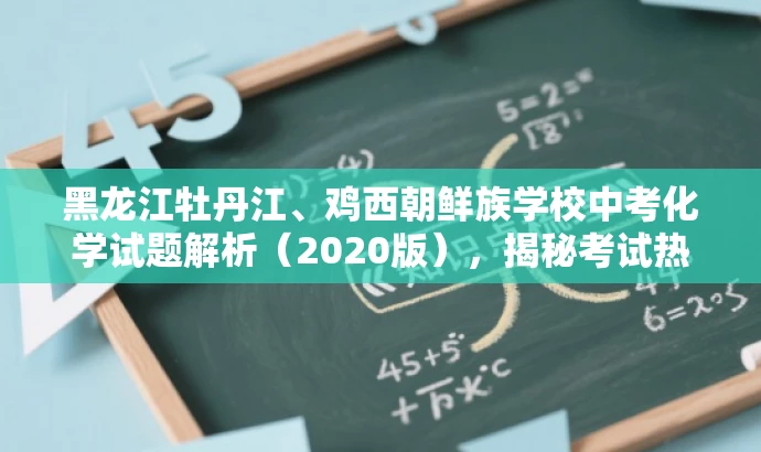 黑龙江牡丹江、鸡西朝鲜族学校中考化学试题解析(2020版),揭秘考试热点! 黑龙江牡丹江、鸡西朝鲜族学校中考化学试题解析(2020版),揭秘考试热点!