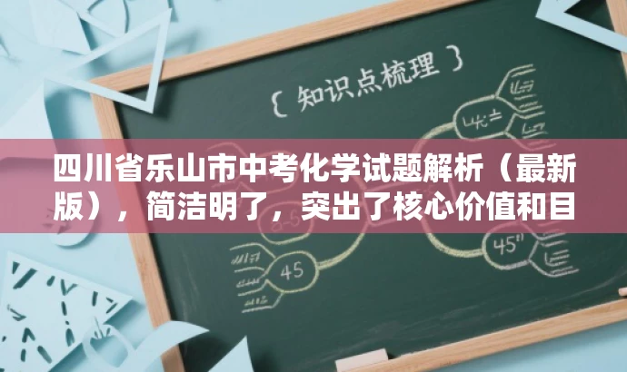 四川省乐山市中考化学试题解析(最新版),简洁明了,突出了核心价值和目标人群需求,同时语言有吸引力,能够引起教师的兴趣和关注。 四川省乐山市中考化学试题解析(最新版),简洁明了,突出了核心价值和目标人群需求,同时语言有吸引力,能够引起教师的兴趣和关注。