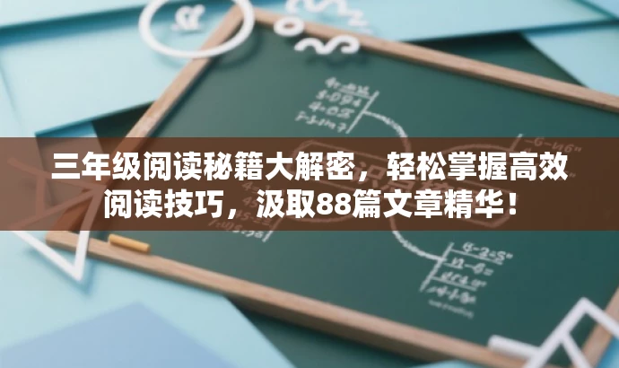 三年级阅读秘籍大解密,轻松掌握高效阅读技巧,汲取88篇文章精华! 三年级阅读秘籍大解密,轻松掌握高效阅读技巧,汲取88篇文章精华!