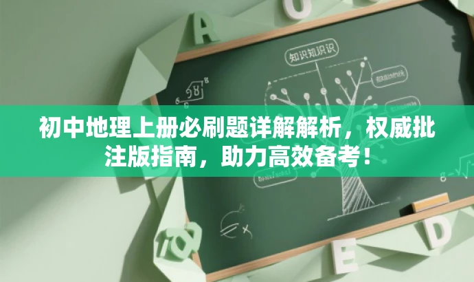初中地理上册必刷题详解解析,权威批注版指南,助力高效备考! 初中地理上册必刷题详解解析,权威批注版指南,助力高效备考!