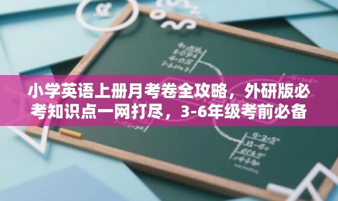 小学英语上册月考卷全攻略,外研版必考知识点一网打尽,3-6年级考前必备! 小学英语上册月考卷全攻略,外研版必考知识点一网打尽,3-6年级考前必备!