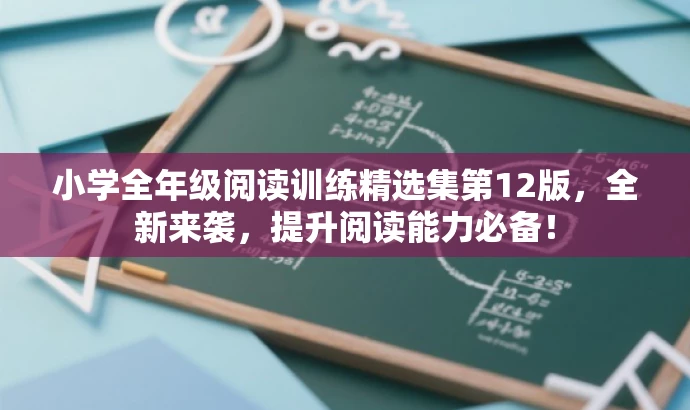 小学全年级阅读训练精选集第12版,全新来袭,提升阅读能力必备! 小学全年级阅读训练精选集第12版,全新来袭,提升阅读能力必备!