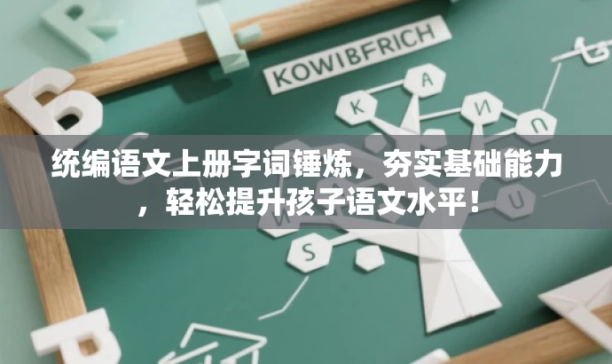 统编语文上册字词锤炼，夯实基础能力，轻松提升孩子语文水平！