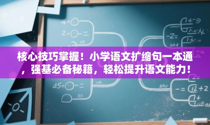 核心技巧掌握!小学语文扩缩句一本通,强基必备秘籍,轻松提升语文能力! 核心技巧掌握!小学语文扩缩句一本通,强基必备秘籍,轻松提升语文能力!
