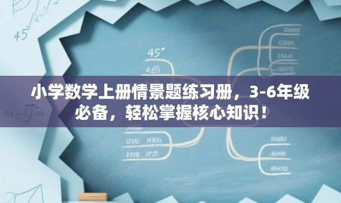 小学数学上册情景题练习册,3-6年级必备,轻松掌握核心知识! 小学数学上册情景题练习册,3-6年级必备,轻松掌握核心知识!