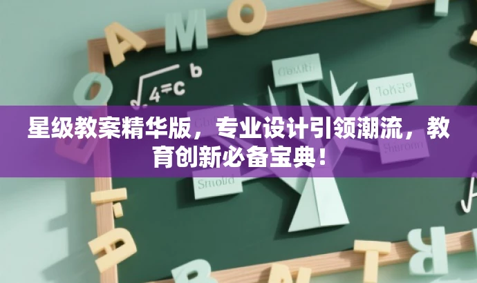 星级教案精华版,专业设计引领潮流,教育创新必备宝典! 星级教案精华版,专业设计引领潮流,教育创新必备宝典!