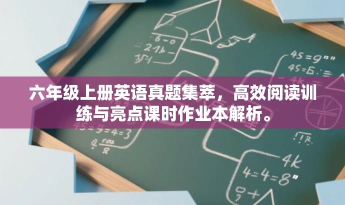 六年级上册英语真题集萃,高效阅读训练与亮点课时作业本解析。 六年级上册英语真题集萃,高效阅读训练与亮点课时作业本解析。
