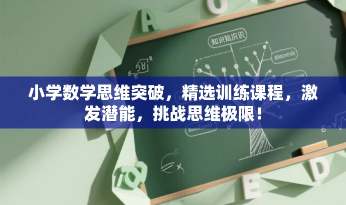 小学数学思维突破,精选训练课程,激发潜能,挑战思维极限! 小学数学思维突破,精选训练课程,激发潜能,挑战思维极限!
