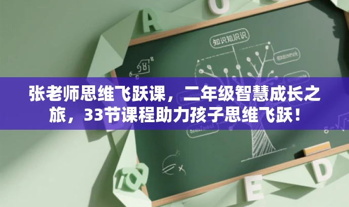 张老师思维飞跃课,二年级智慧成长之旅,33节课程助力孩子思维飞跃! 张老师思维飞跃课,二年级智慧成长之旅,33节课程助力孩子思维飞跃!