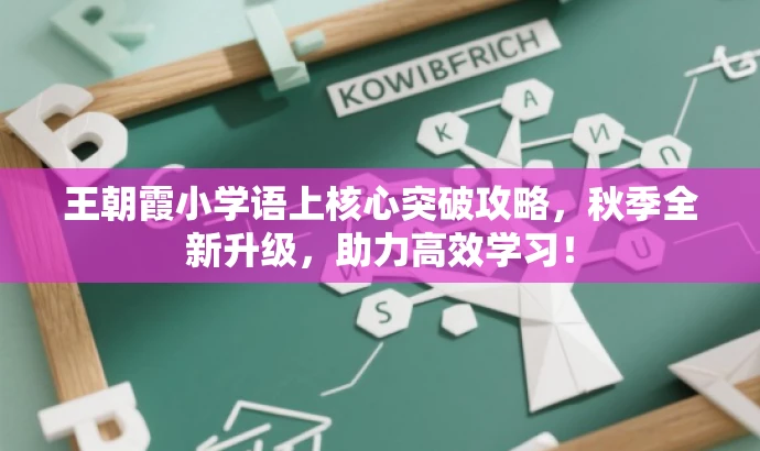 王朝霞小学语上核心突破攻略,秋季全新升级,助力高效学习! 王朝霞小学语上核心突破攻略,秋季全新升级,助力高效学习!