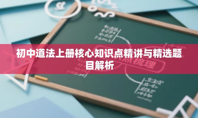 初中道法上册核心知识点精讲与精选题目解析 初中道法上册核心知识点精讲与精选题目解析