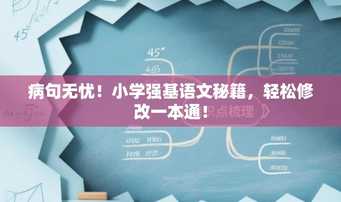 病句无忧!小学强基语文秘籍,轻松修改一本通! 病句无忧!小学强基语文秘籍,轻松修改一本通!